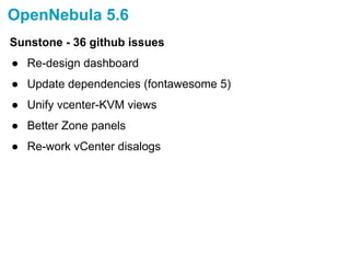 OpenNebula 5.6
Sunstone - 36 github issues
● Re-design dashboard
● Update dependencies (fontawesome 5)
● Unify vcenter-KVM views
● Better Zone panels
● Re-work vCenter disalogs
 