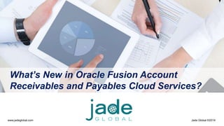 www.jadeglobal.com Jade Global ©2014
What’s New in Oracle Fusion Account
Receivables and Payables Cloud Services?
 