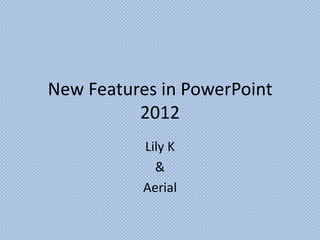 New Features in PowerPoint
          2012
           Lily K
             &
           Aerial
 