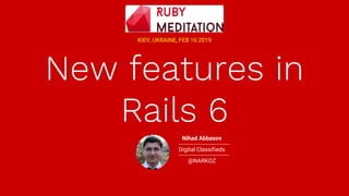 New features in
Rails 6
KIEV, UKRAINE, FEB 16 2019
Nihad Abbasov
Digital Classifieds
@NARKOZ
 