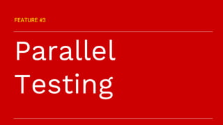Parallel
Testing
FEATURE #3
 