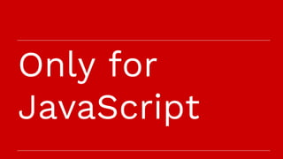 Only for
JavaScript
 