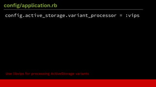 config/application.rb
config.active_storage.variant_processor = :vips
Use libvips for processing ActiveStorage variants
 