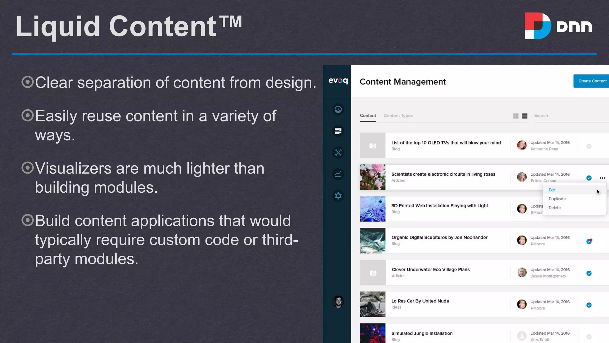 Liquid Content™
๏Clear separation of content from design.
๏Easily reuse content in a variety of
ways.
๏Visualizers are much lighter than
building modules.
๏Build content applications that would
typically require custom code or third-
party modules.
 