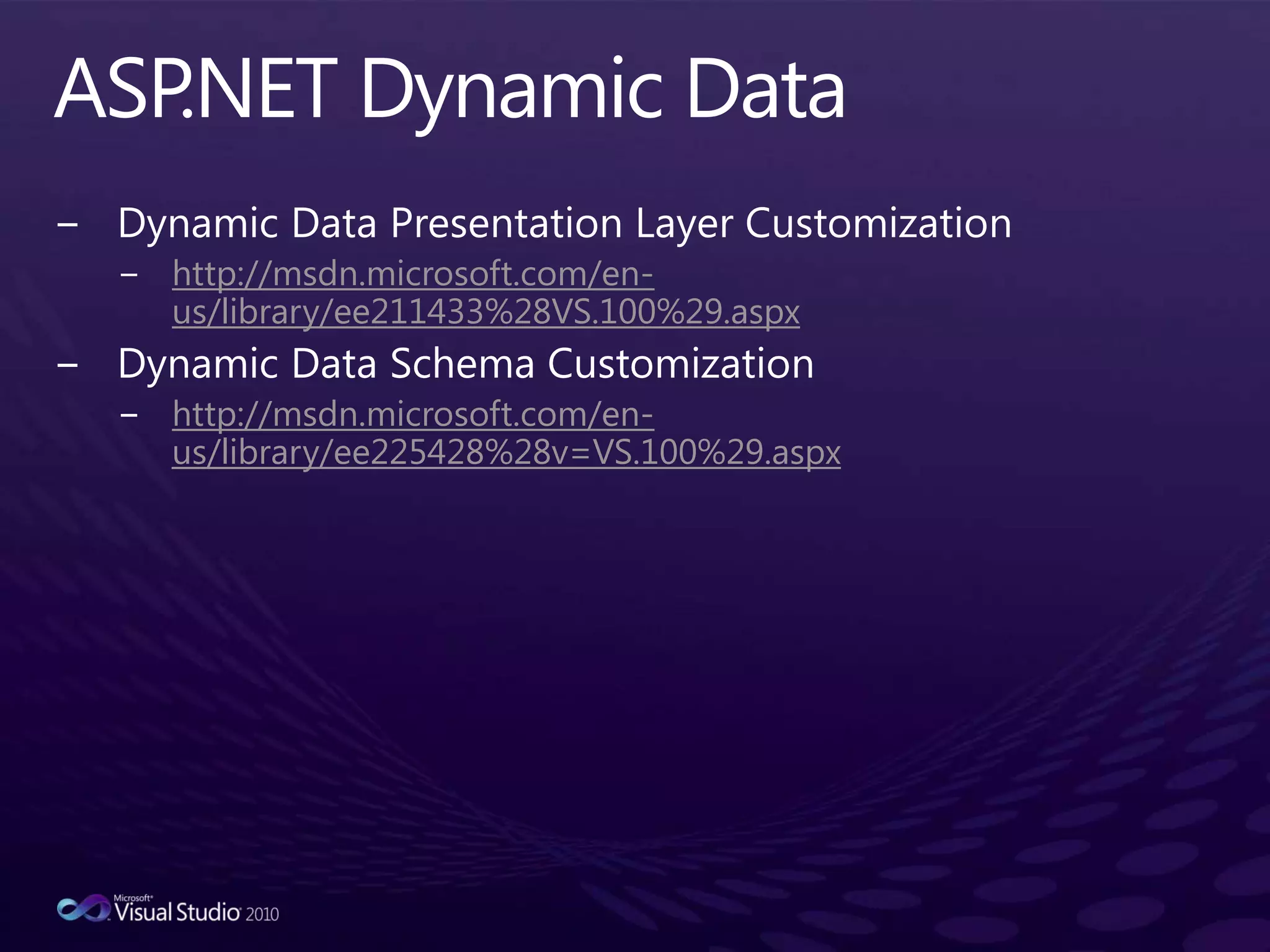 ASP.NET Dynamic DataDynamic Data Presentation Layer Customizationhttp://msdn.microsoft.com/en-us/library/ee211433%28VS.100%29.aspxDynamic Data Schema Customizationhttp://msdn.microsoft.com/en-us/library/ee225428%28v=VS.100%29.aspx