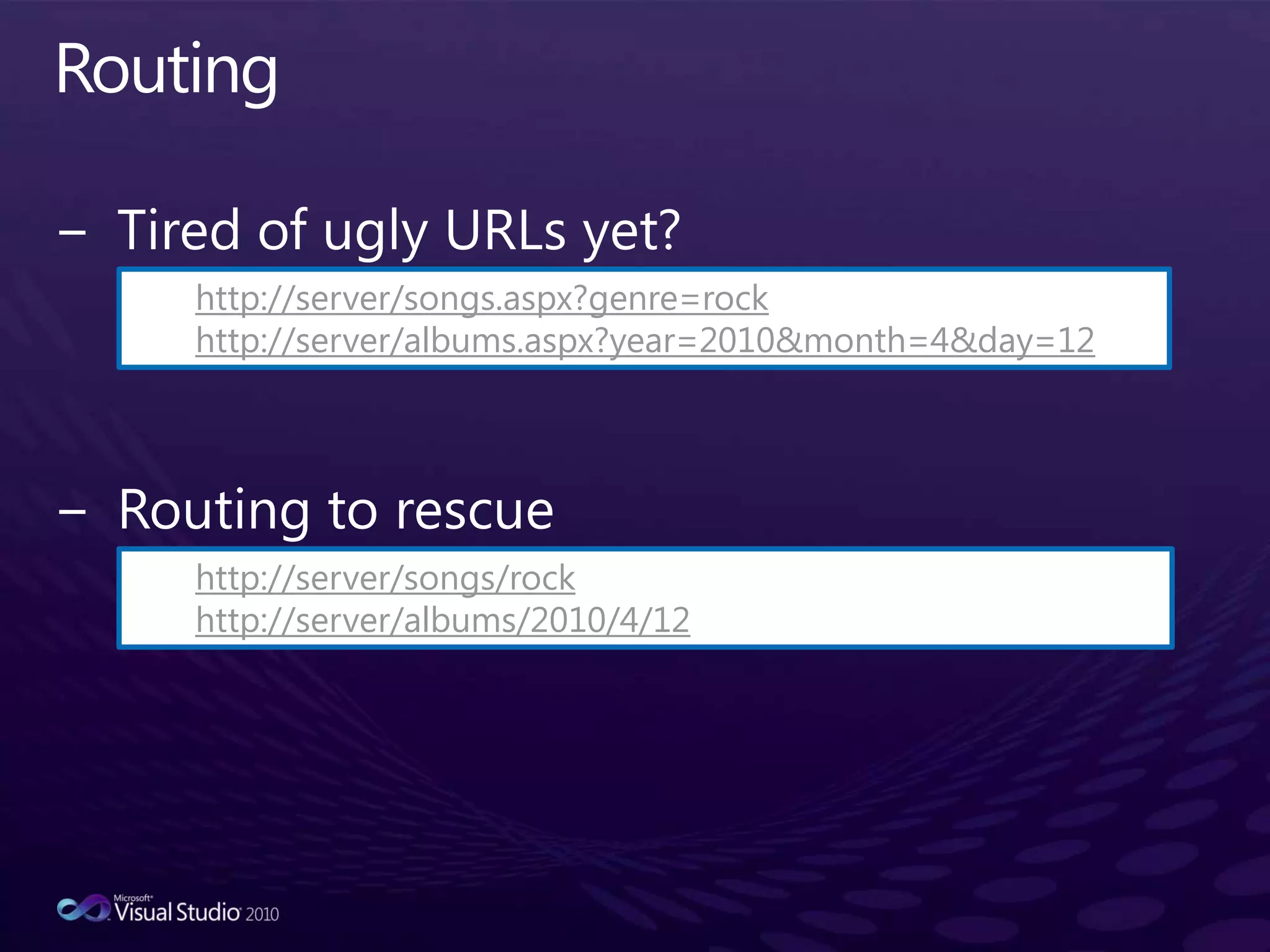 RoutingTired of ugly URLs yet?Routing to rescuehttp://server/songs.aspx?genre=rockhttp://server/albums.aspx?year=2010&month=4&day=12http://server/songs/rockhttp://server/albums/2010/4/12