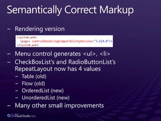 Semantically Correct MarkupRendering versionMenu control generates <ul>, <li>CheckBoxList’s and RadioButtonList’sRepeatLayout now has 4 valuesTable (old)Flow (old)OrderedList (new)UnorderedList (new)Many other small improvements