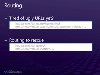 RoutingTired of ugly URLs yet?Routing to rescuehttp://server/songs.aspx?genre=rockhttp://server/albums.aspx?year=2010&month=4&day=12http://server/songs/rockhttp://server/albums/2010/4/12