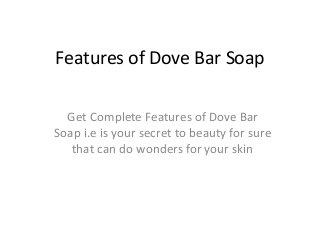 Features of Dove Bar Soap
Get Complete Features of Dove Bar
Soap i.e is your secret to beauty for sure
that can do wonders for your skin
 