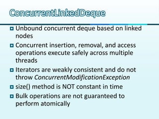 ConcurrentLinkedDeque
 Unbound concurrent deque based on linked
  nodes
 Concurrent insertion, removal, and access
  ope...