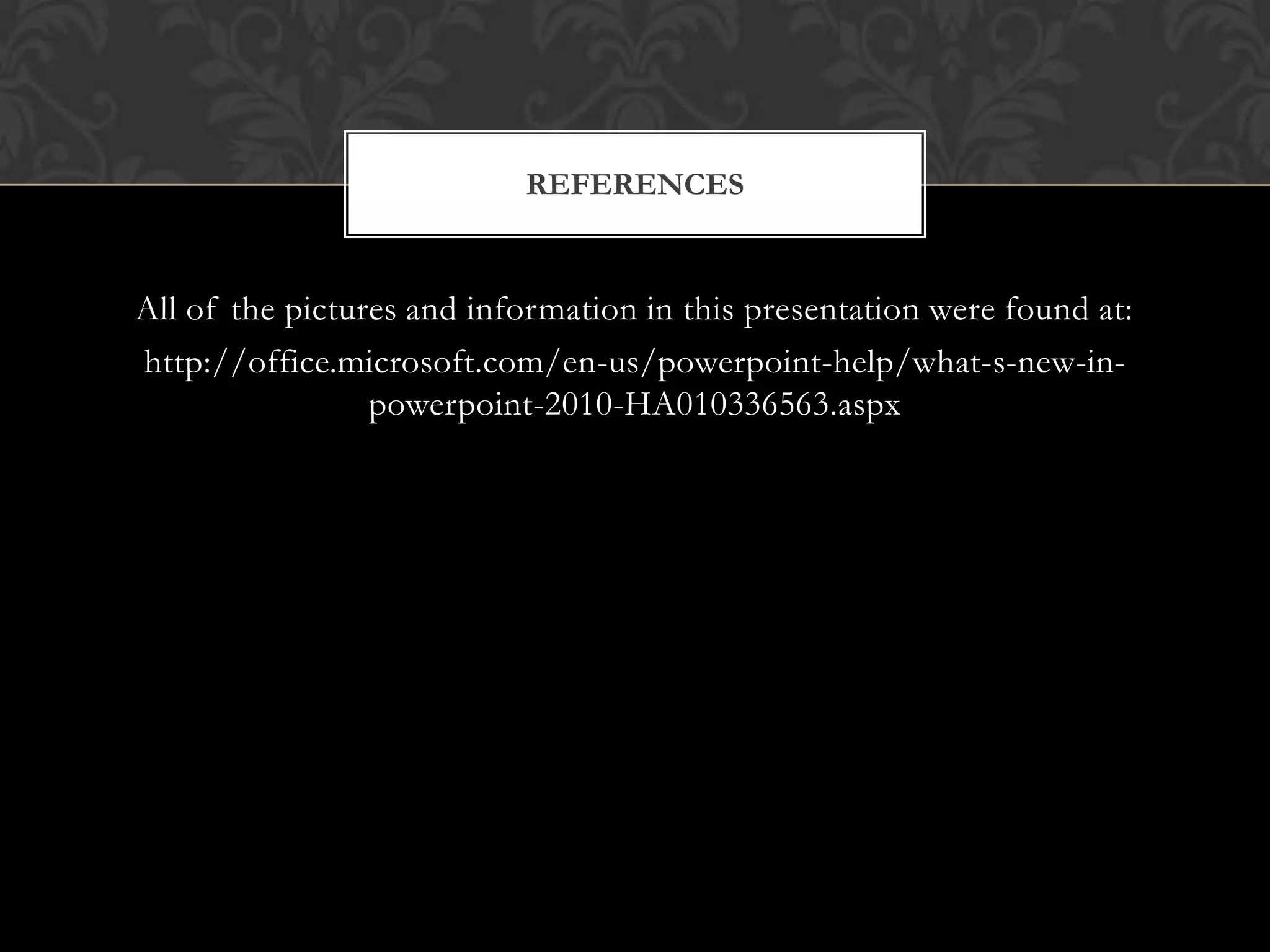 All of the pictures and information in this presentation were found at: http://office.microsoft.com/en-us/powerpoint-help/what-s-new-in-powerpoint-2010-HA010336563.aspxReferences