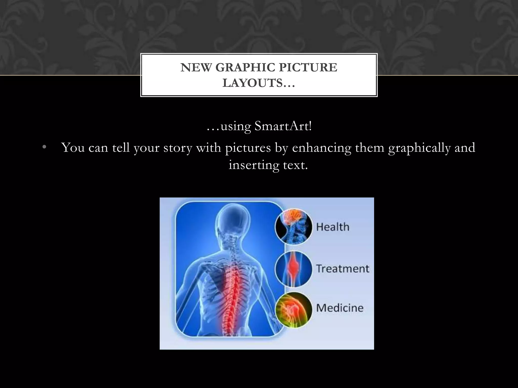 …using SmartArt!You can tell your story with pictures by enhancing them graphically and inserting text. New Graphic picture layouts…