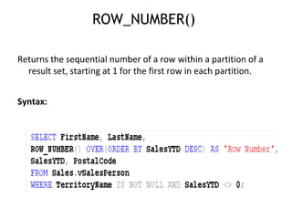 ROW_NUMBER()  Returns the sequential number of a row within a partition of a result set, starting at 1 for the first row in each partition. Syntax: 