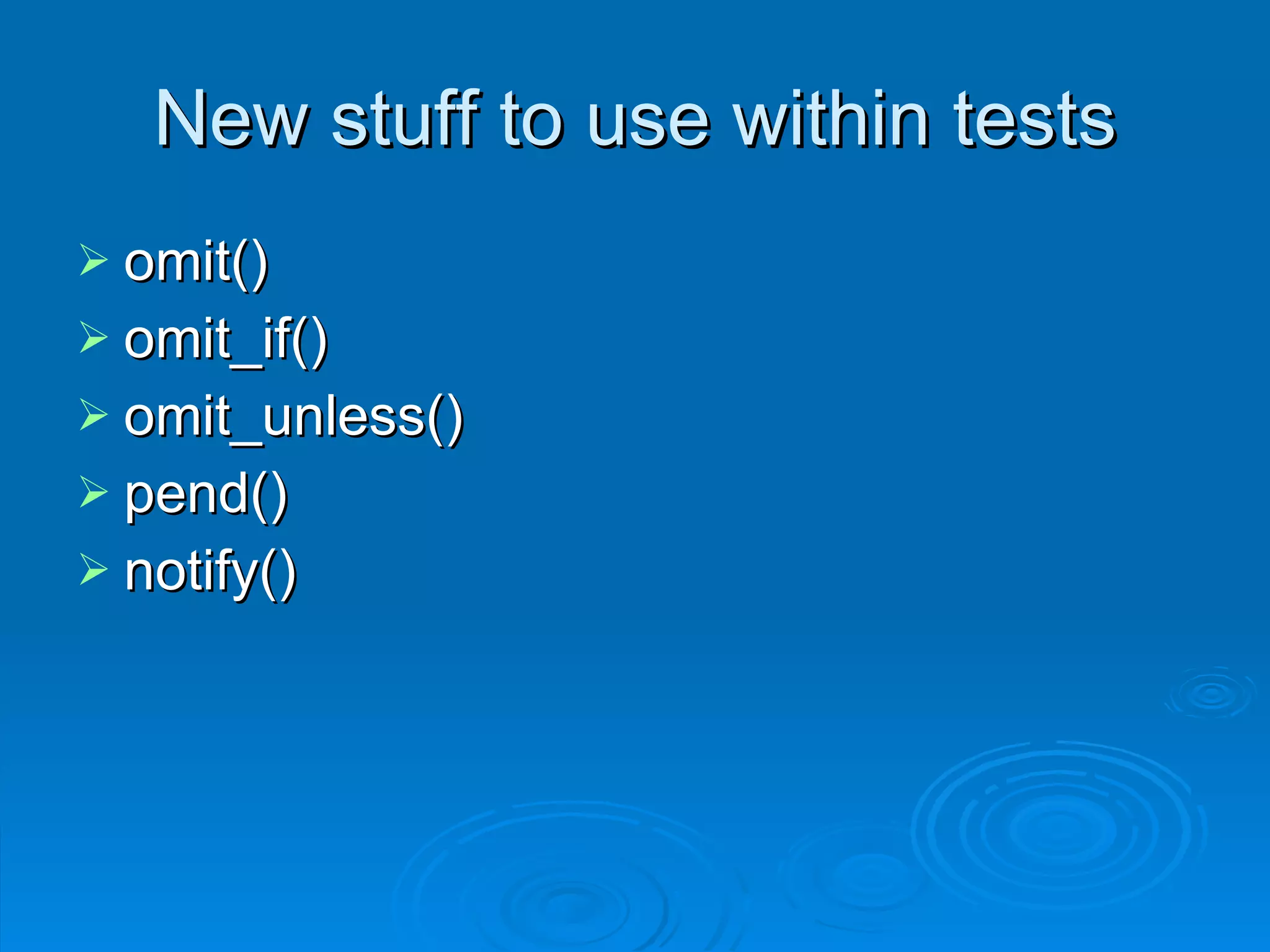 New stuff to use within tests omit() omit_if() omit_unless() pend() notify() 