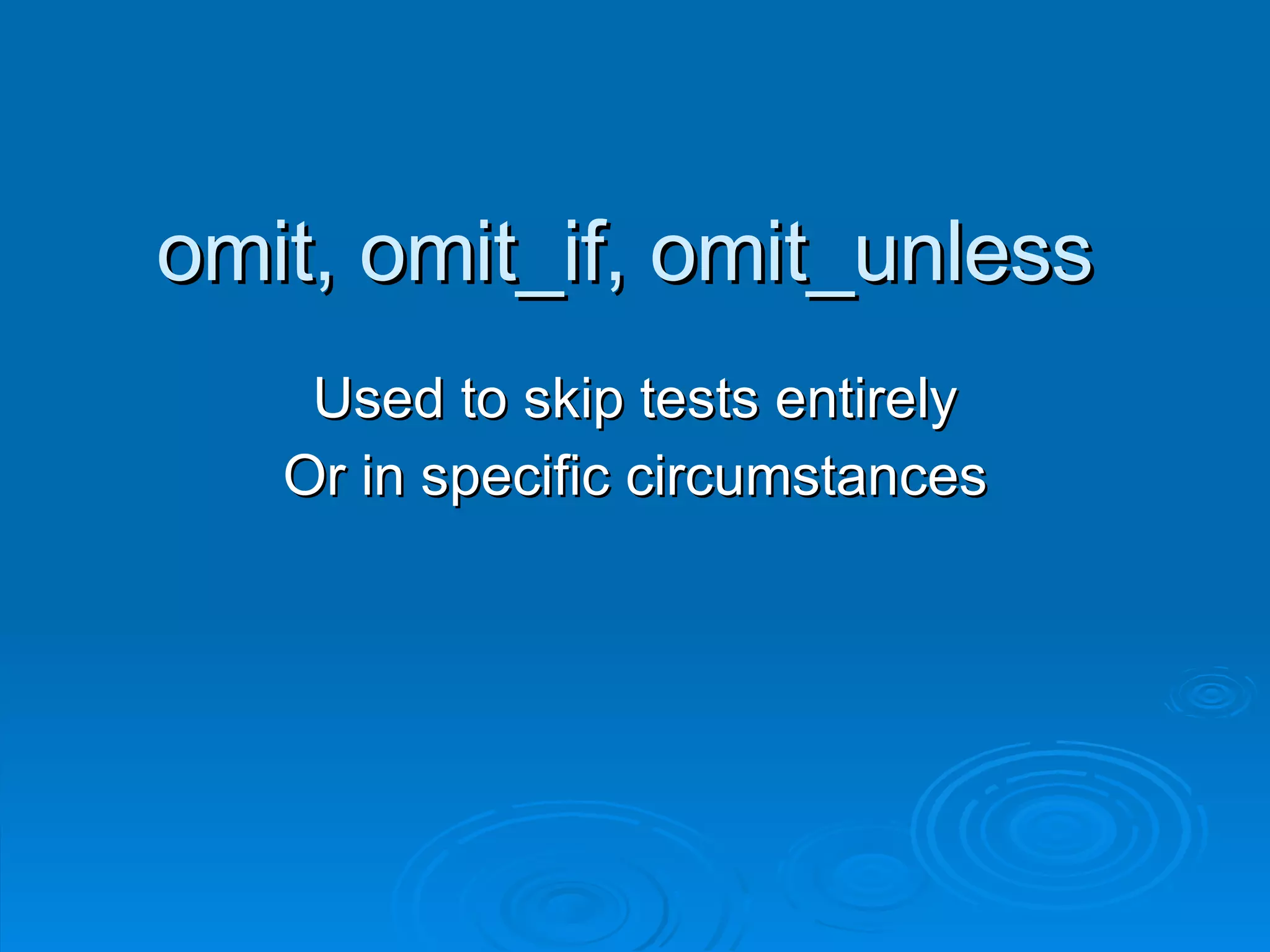 omit, omit_if, omit_unless Used to skip tests entirely Or in specific circumstances 