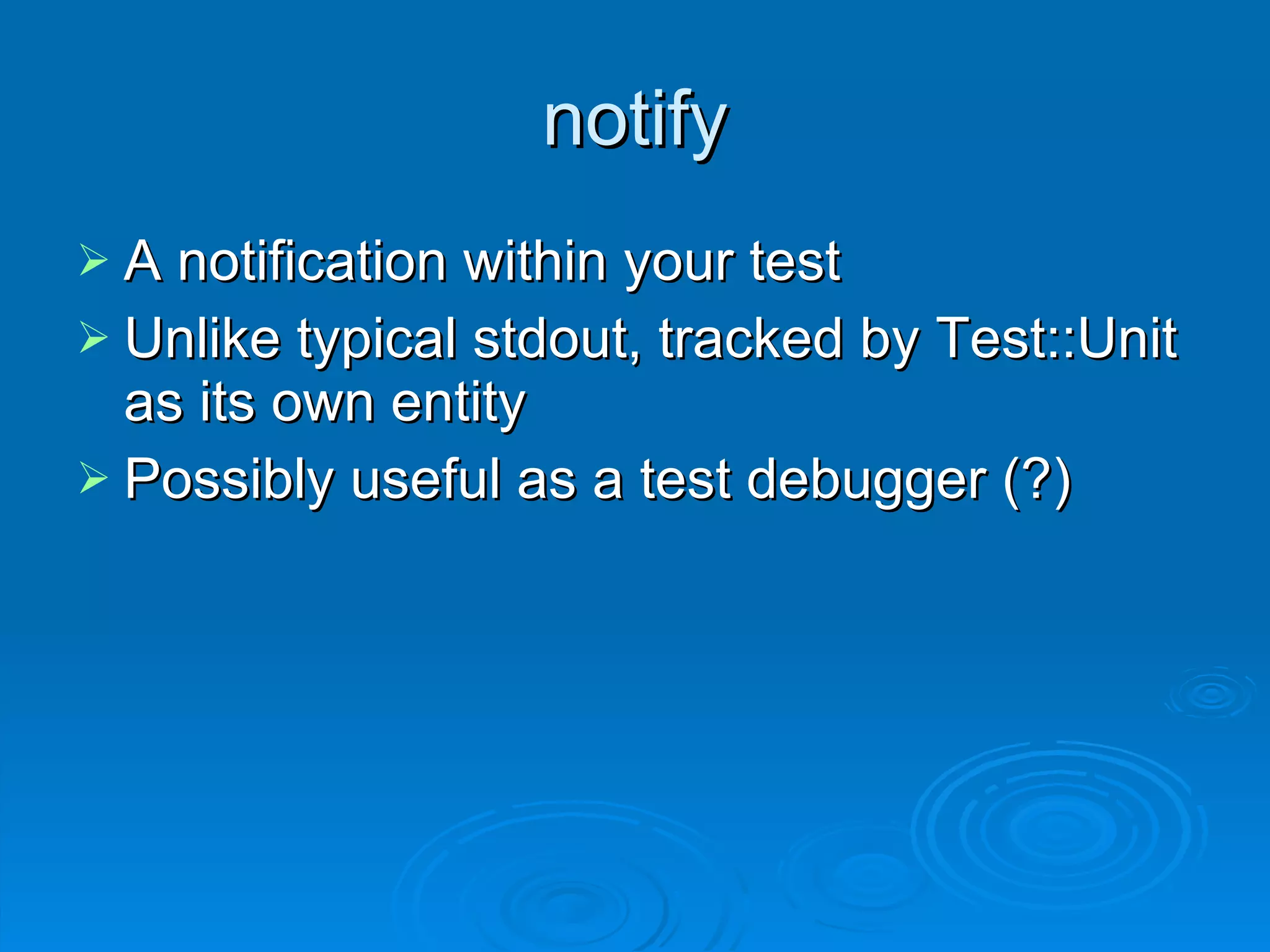 notify A notification within your test Unlike typical stdout, tracked by Test::Unit as its own entity Possibly useful as a test debugger (?) 