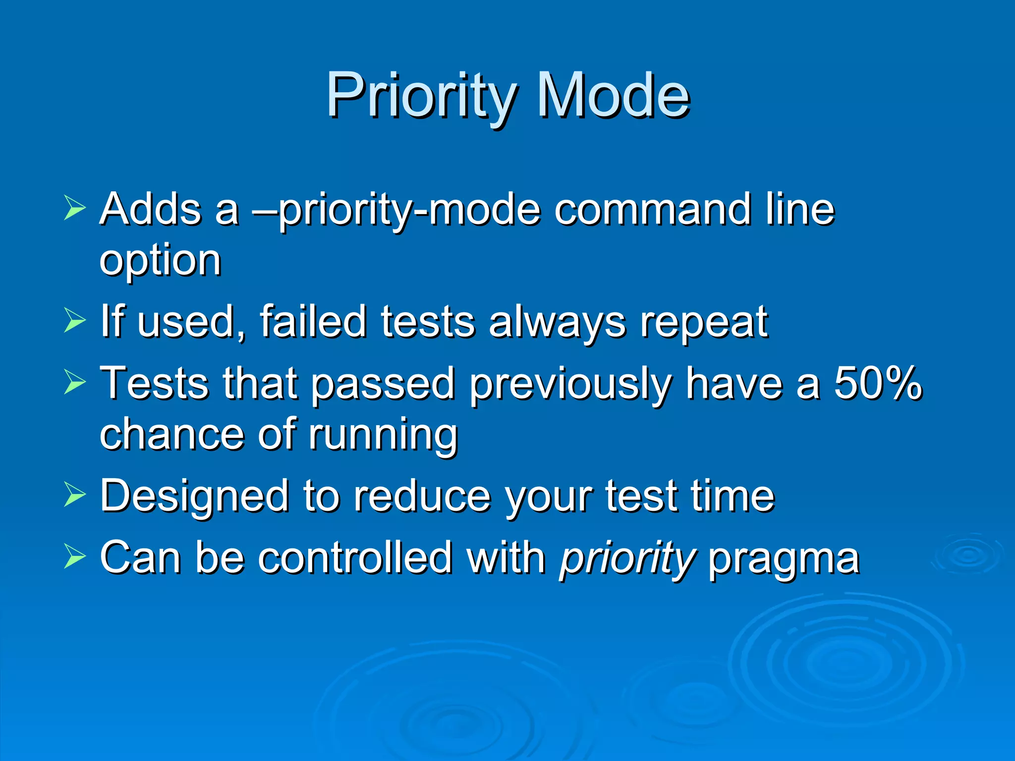 Priority Mode Adds a –priority-mode command line option If used, failed tests always repeat Tests that passed previously have a 50% chance of running Designed to reduce your test time Can be controlled with  priority  pragma 