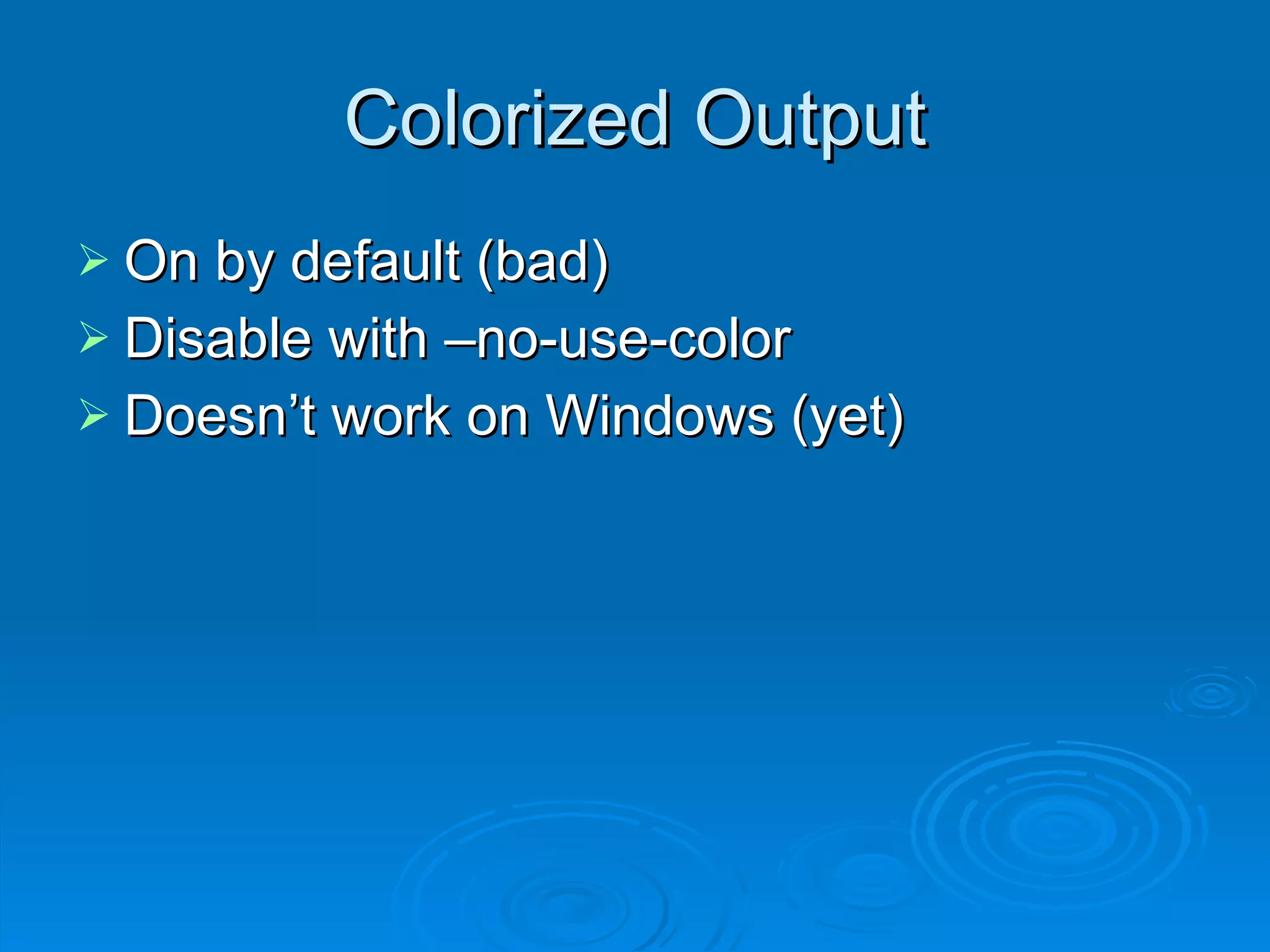 Colorized Output On by default (bad) Disable with –no-use-color Doesn’t work on Windows (yet) 
