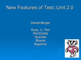 New Features of Test::Unit 2.0 Daniel Berger Ruby, C, Perl Win32Utils SysUtils Shards Sapphire 