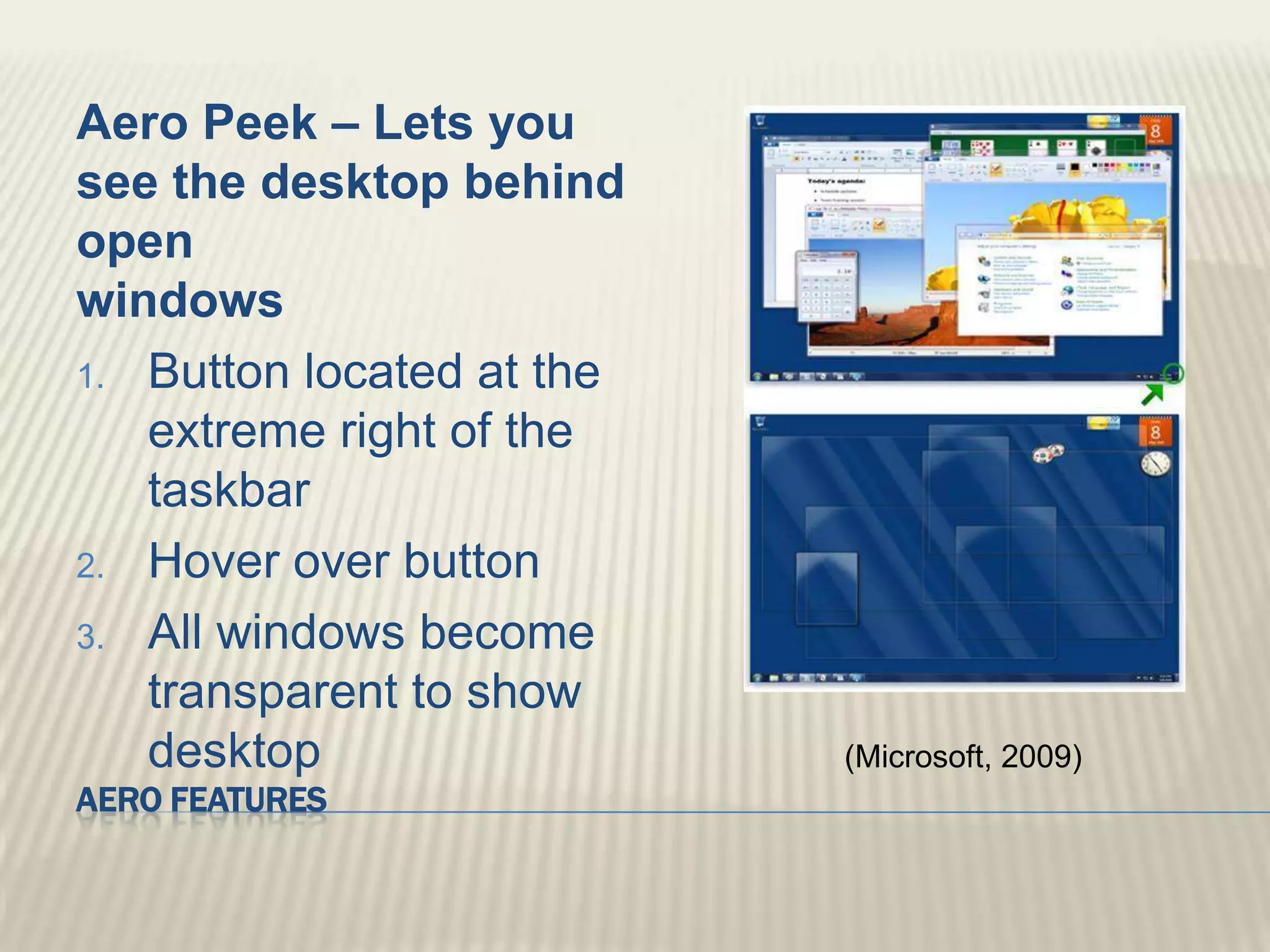 Aero featuresAero Peek – Lets you see the desktop behind open windowsButton located at the extreme right of the taskbarHover over buttonAll windows become transparent to show desktop(Microsoft, 2009)