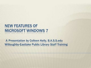 New features of Microsoft Windows 7APresentation by Colleen Kelly, B.A.S.S.eduWilloughby-Eastlake Public Library Staff Training 