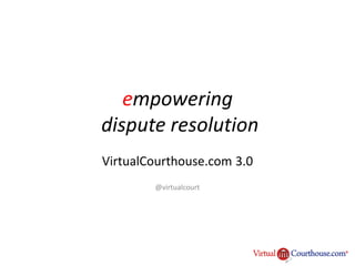 empowering
dispute resolution
VirtualCourthouse.com 3.0
        @virtualcourt
 