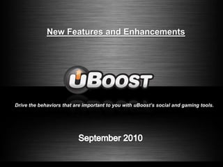 New Features and Enhancements Drive the behaviors that are important to you with uBoost’s social and gaming tools. September 2010 