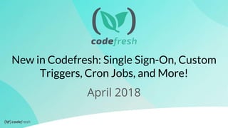New in Codefresh: Single Sign-On, Custom
Triggers, Cron Jobs, and More!
April 2018
 