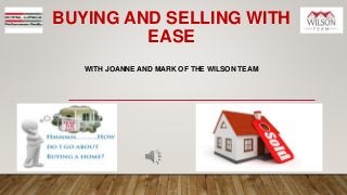 BUYING AND SELLING WITH
EASE
WITH JOANNE AND MARK OF THE WILSON TEAM
 