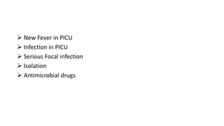  New Fever in PICU
 Infection in PICU
 Serious Focal infection
 Isolation
 Antimicrobial drugs
 