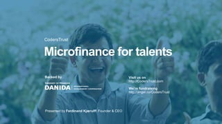 CodersTrust
Microfinance for talents
Visit us on
http://CodersTrust.com
We’re fundraising
http://angel.co/CodersTrust
Backed by
Presented by Ferdinand Kjærulff, Founder & CEO
 