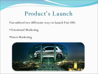 Product’s Launch Fiat utilized two differents ways to launch Fiat 500: Emotional Marketing Street Marketing  