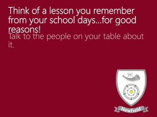 Think of a lesson you remember
from your school days…for good
reasons!
Talk to the people on your table about
it.
 