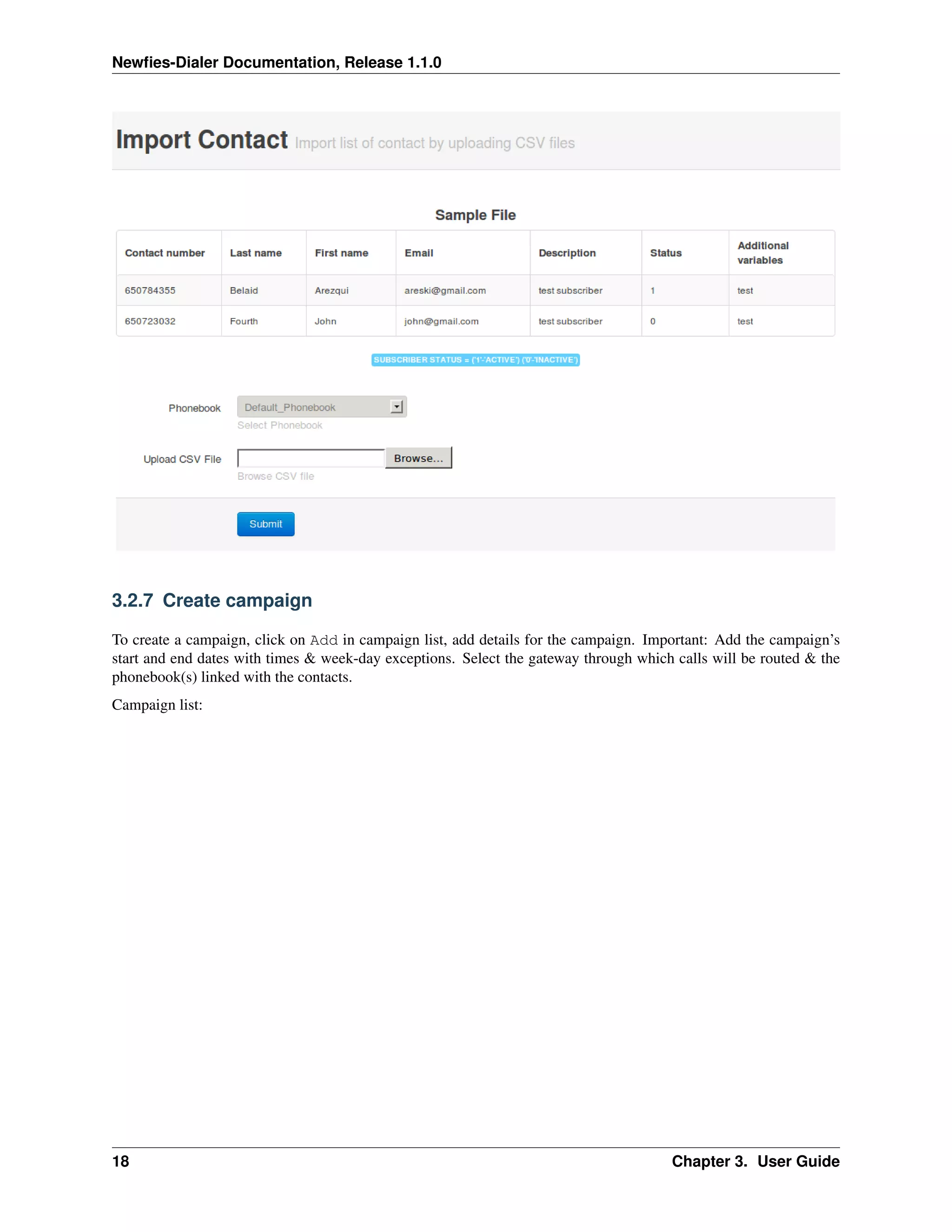 Newﬁes-Dialer Documentation, Release 1.1.0




3.2.7 Create campaign

To create a campaign, click on Add in campaign list, add details for the campaign. Important: Add the campaign’s
start and end dates with times & week-day exceptions. Select the gateway through which calls will be routed & the
phonebook(s) linked with the contacts.
Campaign list:




18                                                                                    Chapter 3. User Guide
 