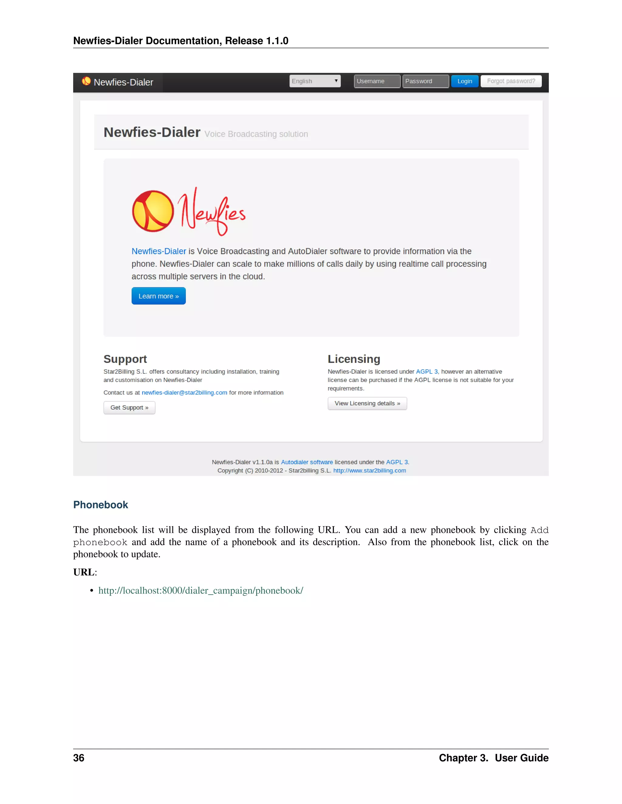Newﬁes-Dialer Documentation, Release 1.1.0




Phonebook

The phonebook list will be displayed from the following URL. You can add a new phonebook by clicking Add
phonebook and add the name of a phonebook and its description. Also from the phonebook list, click on the
phonebook to update.
URL:
     • http://localhost:8000/dialer_campaign/phonebook/




36                                                                              Chapter 3. User Guide
 