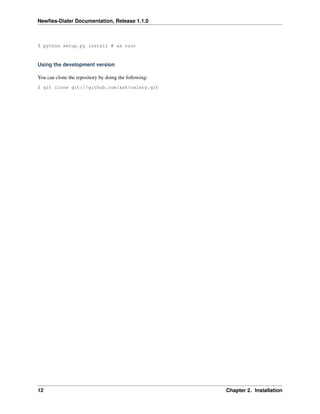 Newﬁes-Dialer Documentation, Release 1.1.0



$ python setup.py install # as root



Using the development version

You can clone the repository by doing the following:
$ git clone git://github.com/ask/celery.git




12                                                     Chapter 2. Installation
 