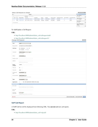 Newﬁes-Dialer Documentation, Release 1.1.0




To Add/Update a Call Request
URL:
     • http://localhost:8000/admin/dialer_cdr/callrequest/add/
     • http://localhost:8000/admin/dialer_cdr/callrequest/1/




VoIP Call Report

A VoIP Call list will be displayed from following URL. You can not add new call reports.
URL:
     • http://localhost:8000/admin/dialer_cdr/voipcall/



34                                                                                         Chapter 3. User Guide
 