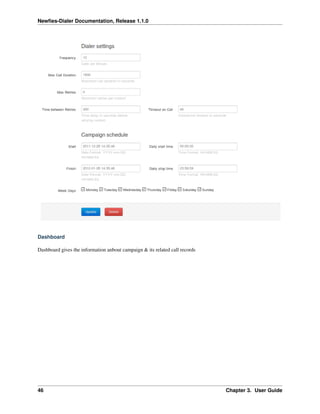 Newﬁes-Dialer Documentation, Release 1.1.0




Dashboard

Dashboard gives the information anbout campaign & its related call records




46                                                                           Chapter 3. User Guide
 