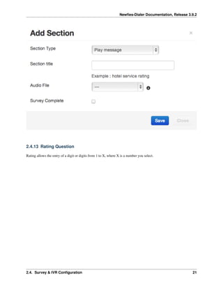 Newﬁes-Dialer Documentation, Release 3.9.2
2.4.13 Rating Question
Rating allows the entry of a digit or digits from 1 to X, where X is a number you select.
2.4. Survey & IVR Conﬁguration 21
 