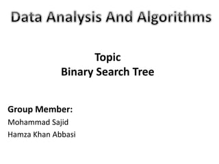 Group Member:
Mohammad Sajid
Hamza Khan Abbasi
Topic
Binary Search Tree
 
