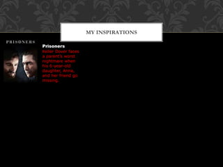 MY INSPIRATIONS
Prisoners
Keller Dover faces
a parent’s worst
nightmare when
his 6-year-old
daughter, Anna,
and her friend go
missing.
 