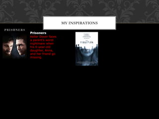 MY INSPIRATIONS
Prisoners
Keller Dover faces
a parent’s worst
nightmare when
his 6-year-old
daughter, Anna,
and her friend go
missing.
 