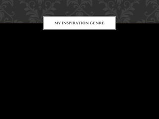 MY INSPIRATION GENRE
 