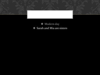  Modern day
 Sarah and Mia are sisters
 