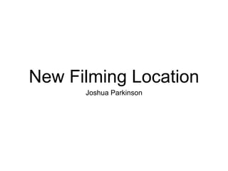 New Filming Location
Joshua Parkinson
 