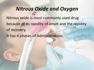 Nitrous Oxide and Oxygen
Nitrous oxide is most commonly used drug
because of its rapidity of onset and the rapidity
of recovery.
It has 4 phases of Administration;
 
