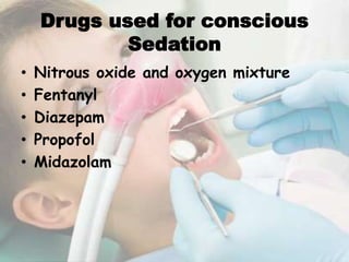 Drugs used for conscious
Sedation
• Nitrous oxide and oxygen mixture
• Fentanyl
• Diazepam
• Propofol
• Midazolam
 