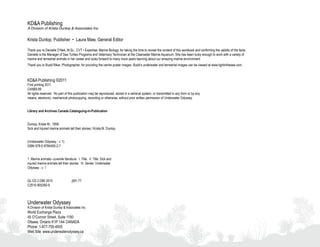 KD&A Publishing
A Division of Krista Dunlop & Associates Inc.


Krista Dunlop, Publisher • Laura Maw, General Editor

Thank you to Danielle O’Neil, M.Sc., CVT • Expertise: Marine Biology, for taking the time to review the content of this workbook and confirming the validity of the facts.
Danielle is the Manager of Sea Turtles Programs and Veterinary Technician at the Clearwater Marine Aquarium. She has been lucky enough to work with a variety of
marine and terrestrial animals in her career and looks forward to many more years learning about our amazing marine environment.
Thank you to Budd Riker, Photographer, for providing the centre poster images. Budd’s underwater and terrestrial images can be viewed at www.lightinthesea.com.



KD&A Publishing ©2011
First printing 2011
CAN$9.99
All rights reserved. No part of this publication may be reproduced, stored in a retrieval system, or transmitted in any form or by any
means, electronic, mechanical photocopying, recording or otherwise, without prior written permission of Underwater Odyssey.


Library and Archives Canada Cataloguing-in-Publication


Dunlop, Krista M., 1956-
Sick and injured marine animals tell their stories / Krista M. Dunlop.


(Underwater Odyssey ; v. 1)
ISBN 978-0-9784450-2-7


1. Marine animals--Juvenile literature. I. Title. II. Title: Sick and
injured marine animals tell their stories. III. Series: Underwater
Odyssey ; v. 1


QL122.2.D85 2010                    j591.77
C2010-905260-9



Underwater Odyssey
A Division of Krista Dunlop & Associates Inc.
World Exchange Plaza
45 O’Connor Street, Suite 1150
Ottawa, Ontario K1P 1A4 CANADA
Phone: 1-877-755-4005
Web Site: www.underwaterodyssey.ca
 
