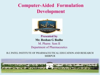 Computer-Aided Formulation
Development
Presented by
Mr. Roshan G Bodhe
M. Pharm Sem II
Department of Pharmaceutics
R.C.PATEL INSTITUTE OF PHARMACEUTICAL EDUCATION AND RESEARCH
SHIRPUR
3/19/2018 1
 