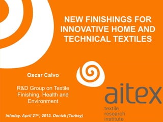NEW FINISHINGS FOR
INNOVATIVE HOME AND
TECHNICAL TEXTILES
Infoday. April 21st, 2015. Denizli (Turkey)
Oscar Calvo
R&D Group on Textile
Finishing, Health and
Environment
 